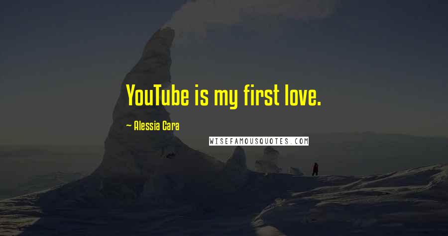 Alessia Cara Quotes: YouTube is my first love.