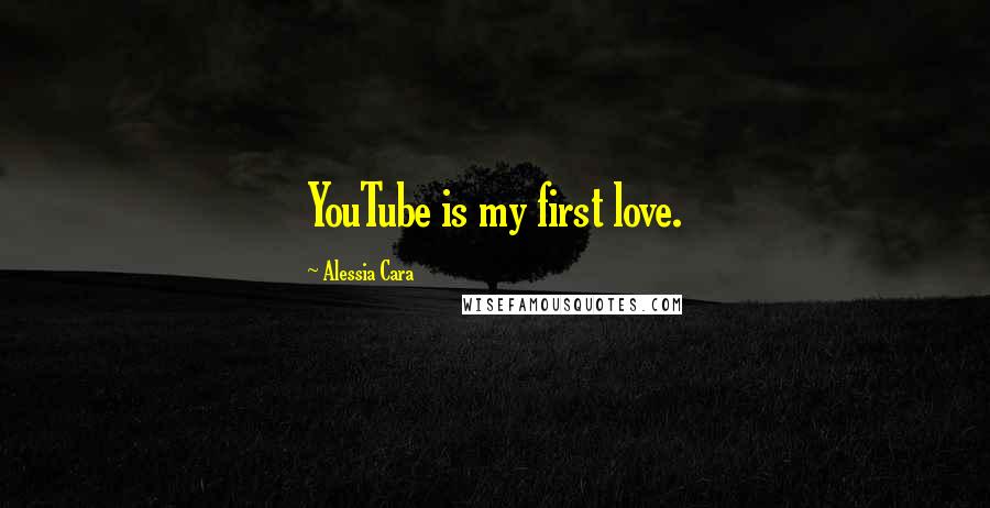 Alessia Cara Quotes: YouTube is my first love.