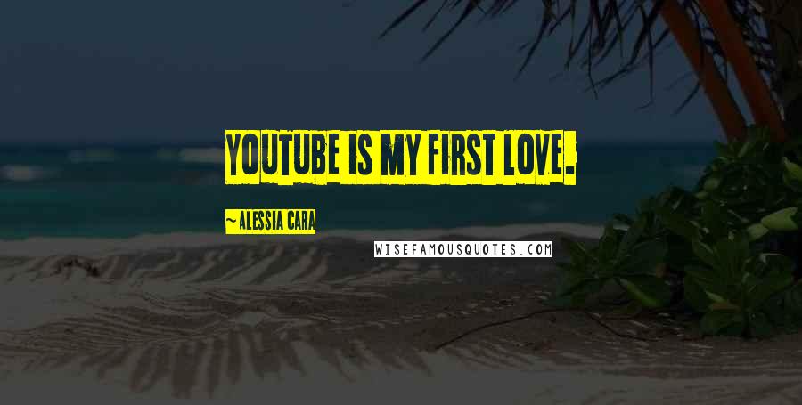 Alessia Cara Quotes: YouTube is my first love.