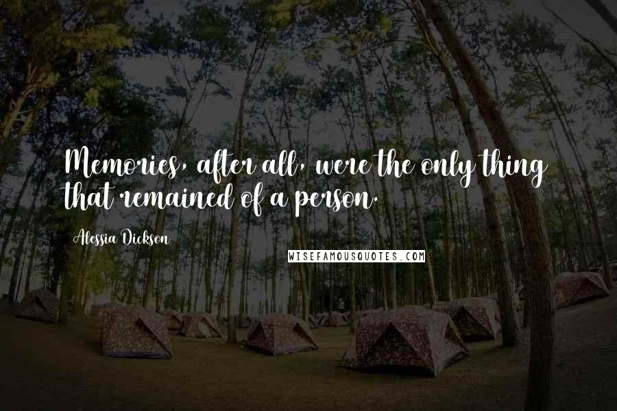 Alessia Dickson Quotes: Memories, after all, were the only thing that remained of a person.