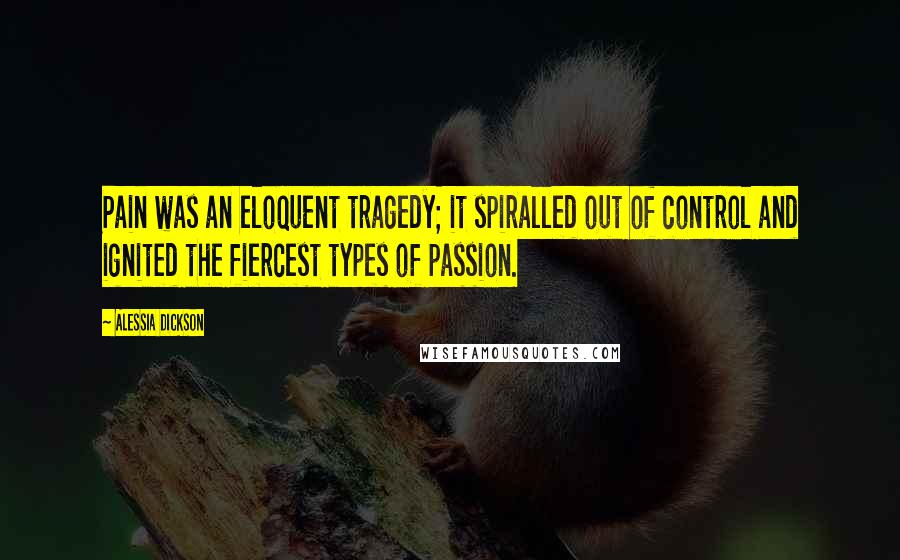 Alessia Dickson Quotes: Pain was an eloquent tragedy; it spiralled out of control and ignited the fiercest types of passion.