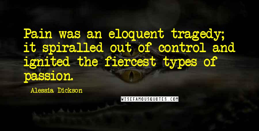 Alessia Dickson Quotes: Pain was an eloquent tragedy; it spiralled out of control and ignited the fiercest types of passion.