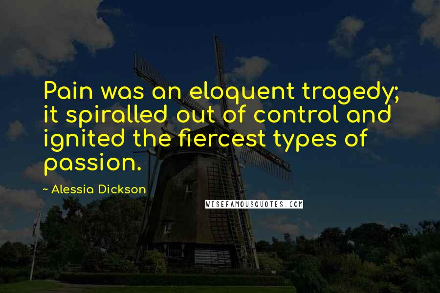 Alessia Dickson Quotes: Pain was an eloquent tragedy; it spiralled out of control and ignited the fiercest types of passion.