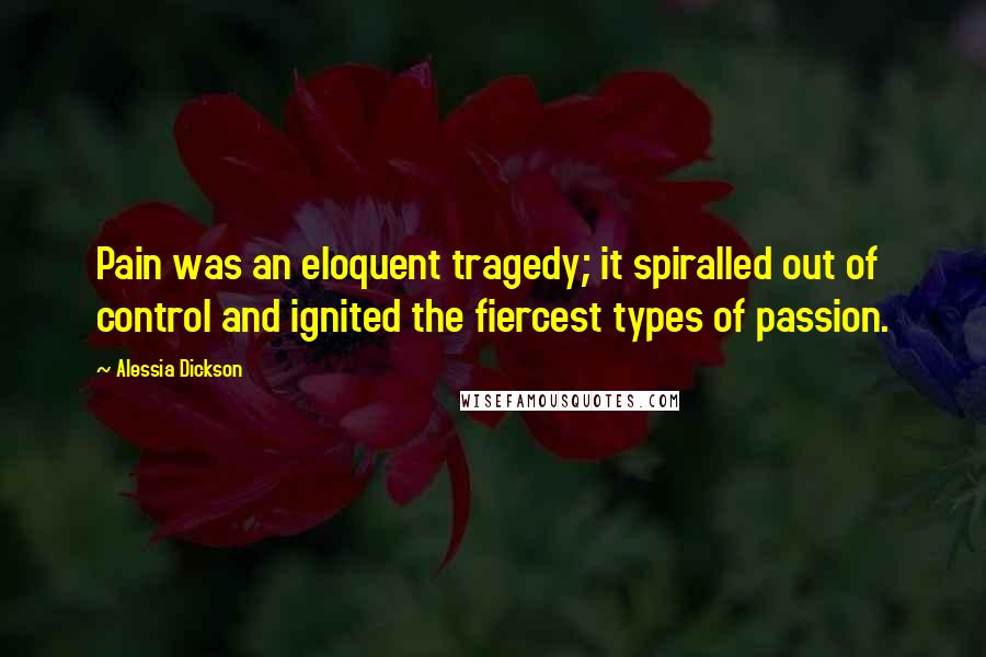 Alessia Dickson Quotes: Pain was an eloquent tragedy; it spiralled out of control and ignited the fiercest types of passion.