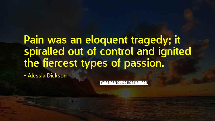 Alessia Dickson Quotes: Pain was an eloquent tragedy; it spiralled out of control and ignited the fiercest types of passion.