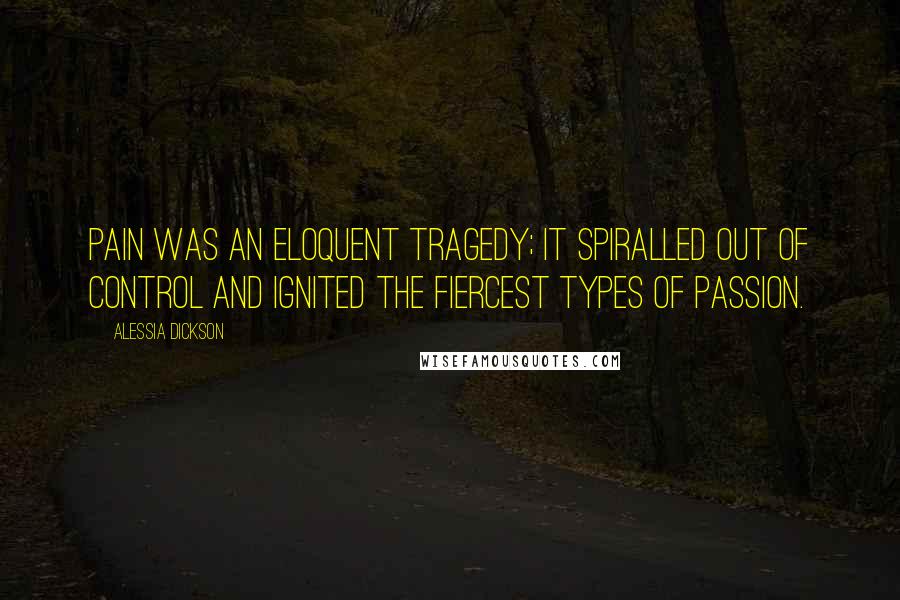 Alessia Dickson Quotes: Pain was an eloquent tragedy; it spiralled out of control and ignited the fiercest types of passion.