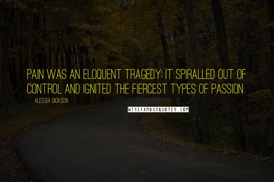 Alessia Dickson Quotes: Pain was an eloquent tragedy; it spiralled out of control and ignited the fiercest types of passion.