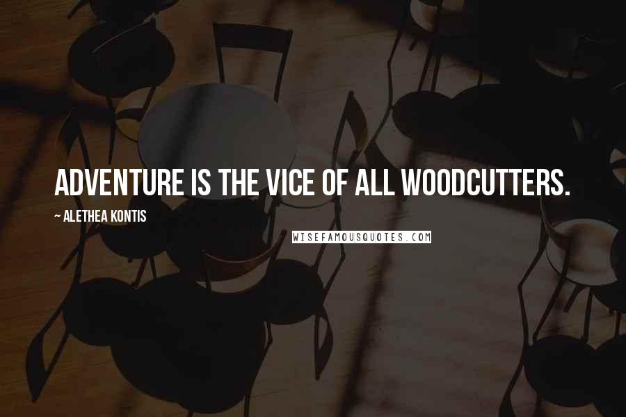 Alethea Kontis Quotes: Adventure is the vice of all Woodcutters.