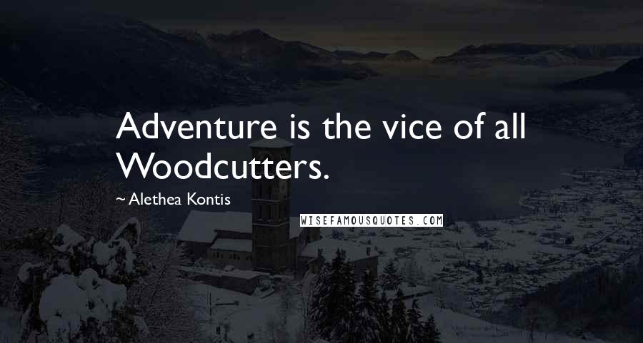 Alethea Kontis Quotes: Adventure is the vice of all Woodcutters.