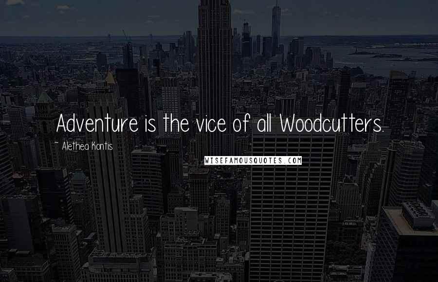 Alethea Kontis Quotes: Adventure is the vice of all Woodcutters.