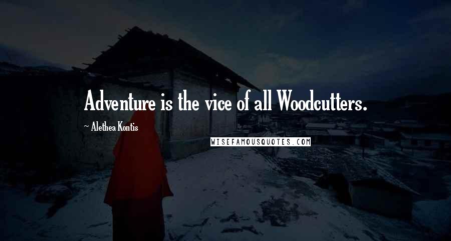 Alethea Kontis Quotes: Adventure is the vice of all Woodcutters.
