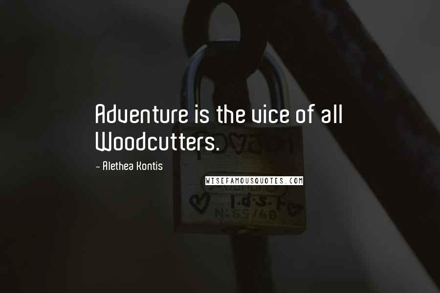 Alethea Kontis Quotes: Adventure is the vice of all Woodcutters.