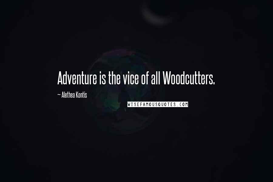 Alethea Kontis Quotes: Adventure is the vice of all Woodcutters.