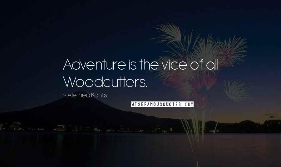 Alethea Kontis Quotes: Adventure is the vice of all Woodcutters.