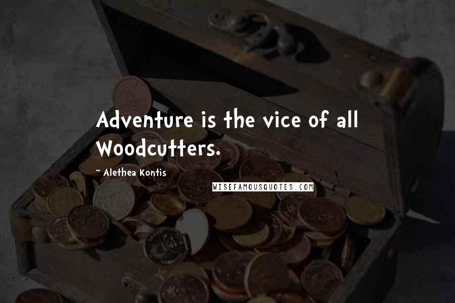 Alethea Kontis Quotes: Adventure is the vice of all Woodcutters.