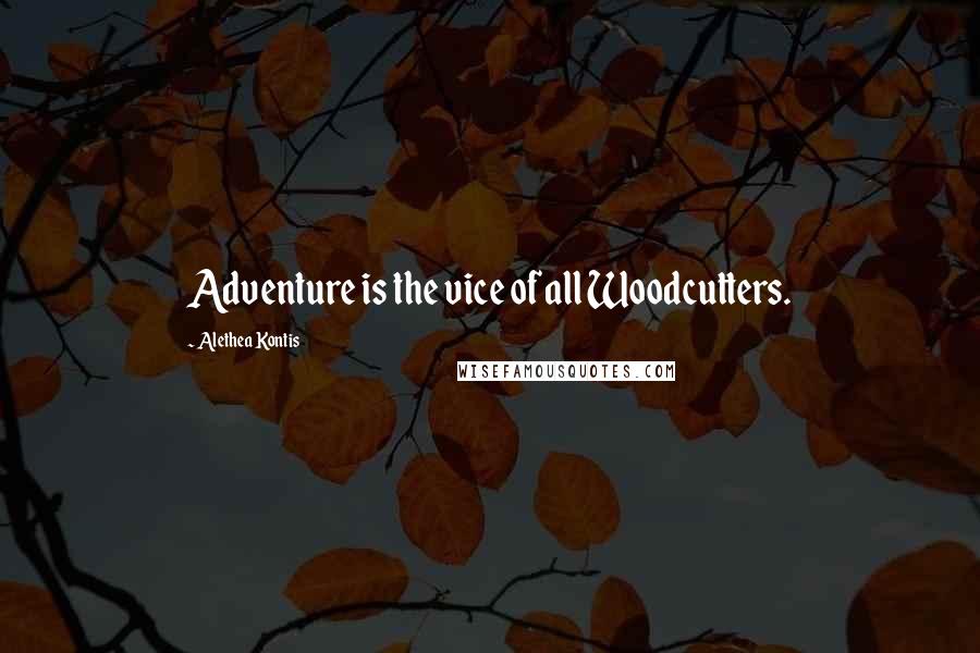 Alethea Kontis Quotes: Adventure is the vice of all Woodcutters.