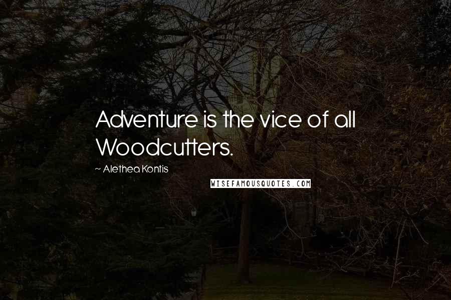 Alethea Kontis Quotes: Adventure is the vice of all Woodcutters.