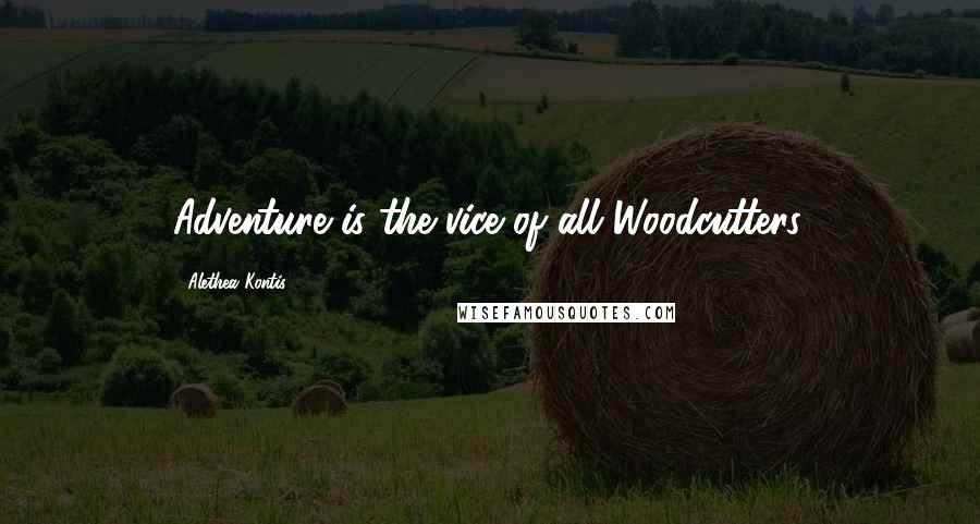 Alethea Kontis Quotes: Adventure is the vice of all Woodcutters.