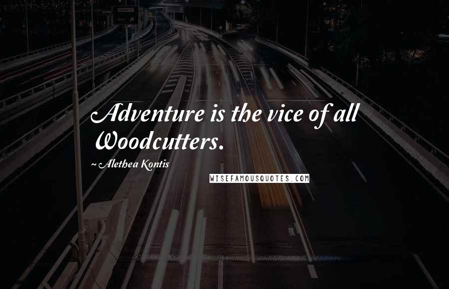 Alethea Kontis Quotes: Adventure is the vice of all Woodcutters.