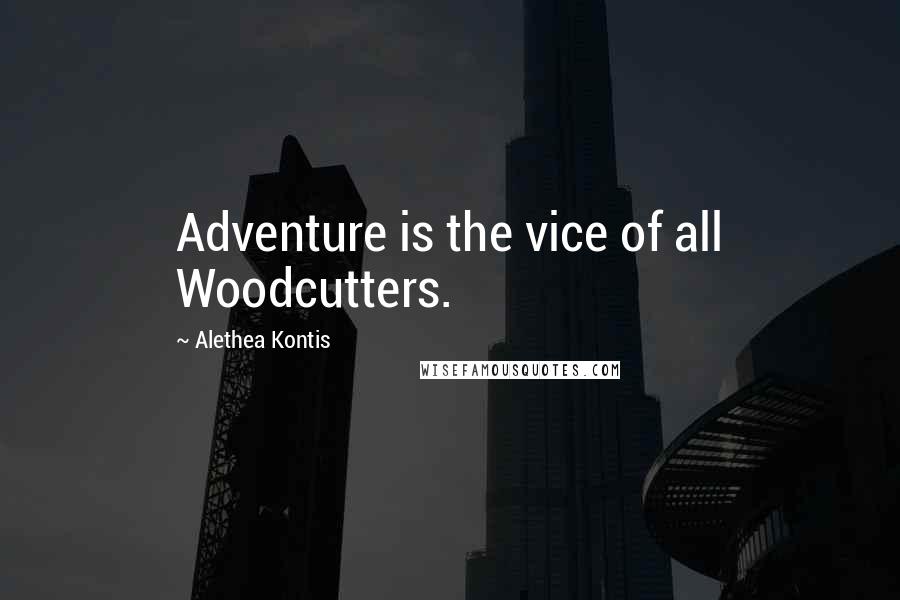 Alethea Kontis Quotes: Adventure is the vice of all Woodcutters.