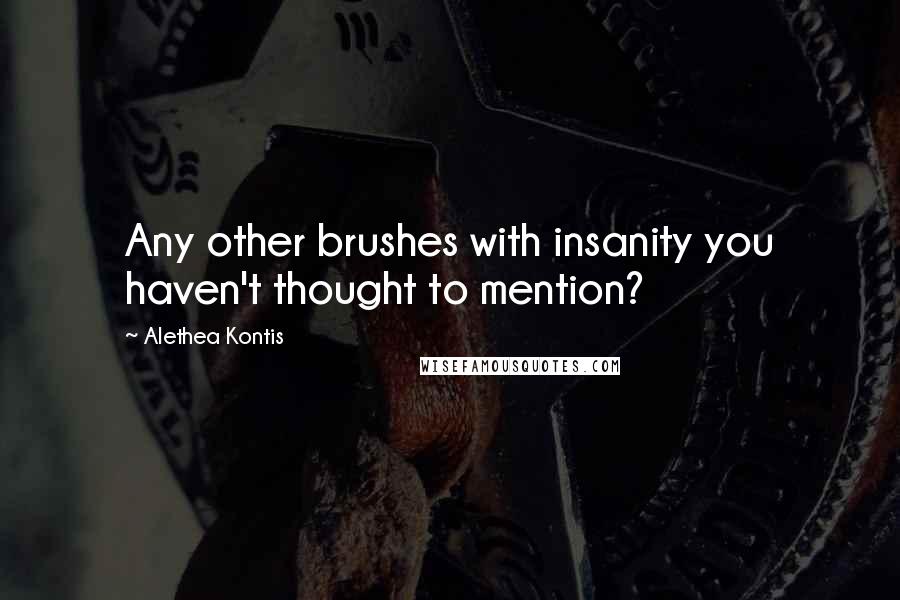 Alethea Kontis Quotes: Any other brushes with insanity you haven't thought to mention?