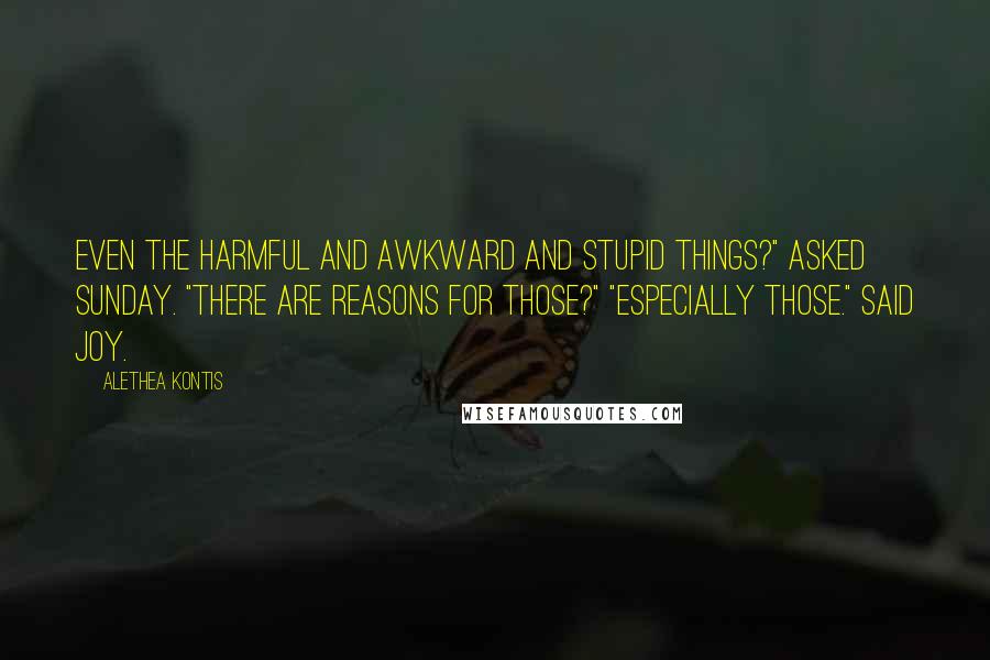 Alethea Kontis Quotes: Even the harmful and awkward and stupid things?" asked Sunday. "There are reasons for those?" "Especially those." said Joy.