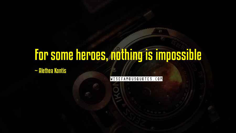 Alethea Kontis Quotes: For some heroes, nothing is impossible