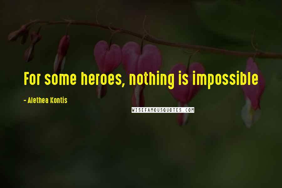 Alethea Kontis Quotes: For some heroes, nothing is impossible