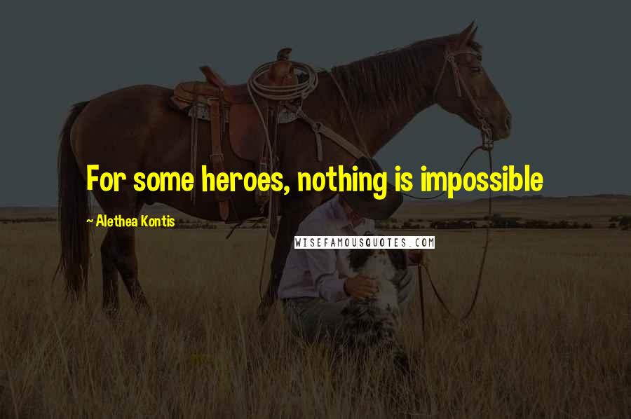 Alethea Kontis Quotes: For some heroes, nothing is impossible