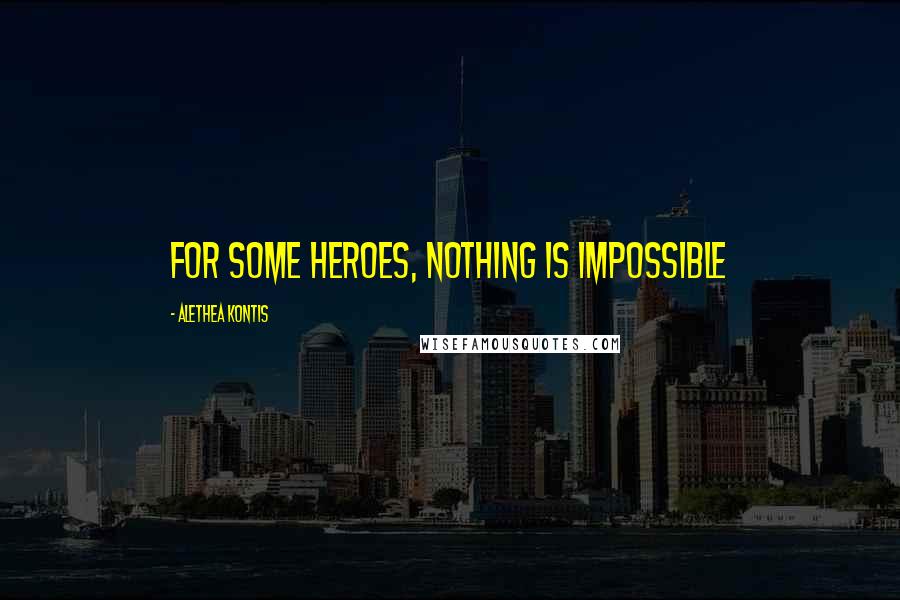 Alethea Kontis Quotes: For some heroes, nothing is impossible
