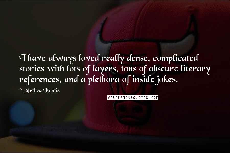 Alethea Kontis Quotes: I have always loved really dense, complicated stories with lots of layers, tons of obscure literary references, and a plethora of inside jokes.