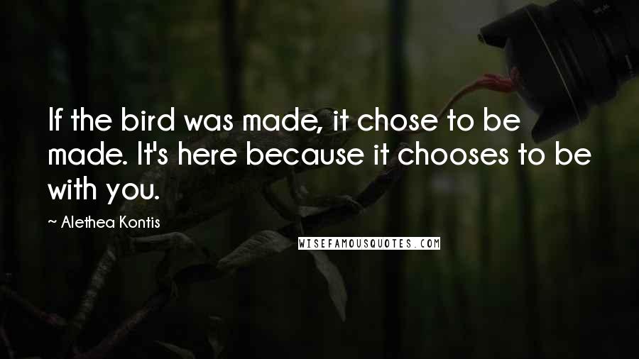 Alethea Kontis Quotes: If the bird was made, it chose to be made. It's here because it chooses to be with you.