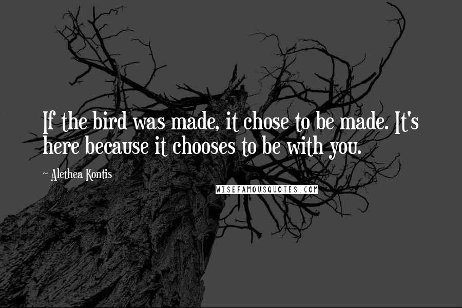 Alethea Kontis Quotes: If the bird was made, it chose to be made. It's here because it chooses to be with you.