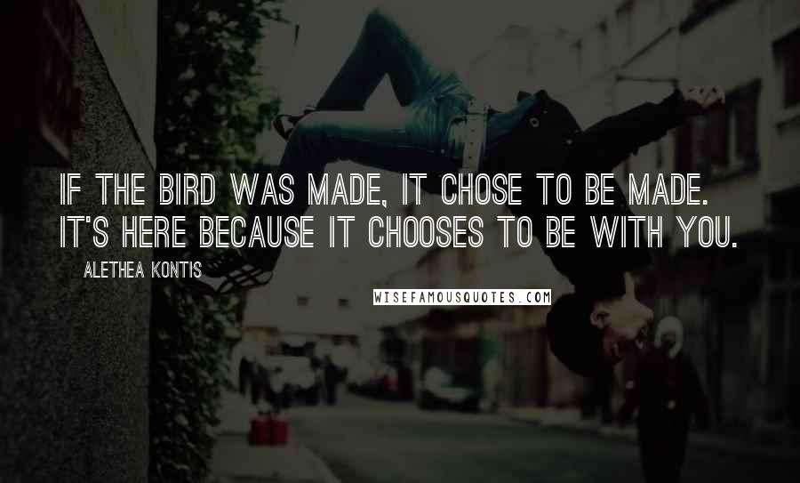 Alethea Kontis Quotes: If the bird was made, it chose to be made. It's here because it chooses to be with you.