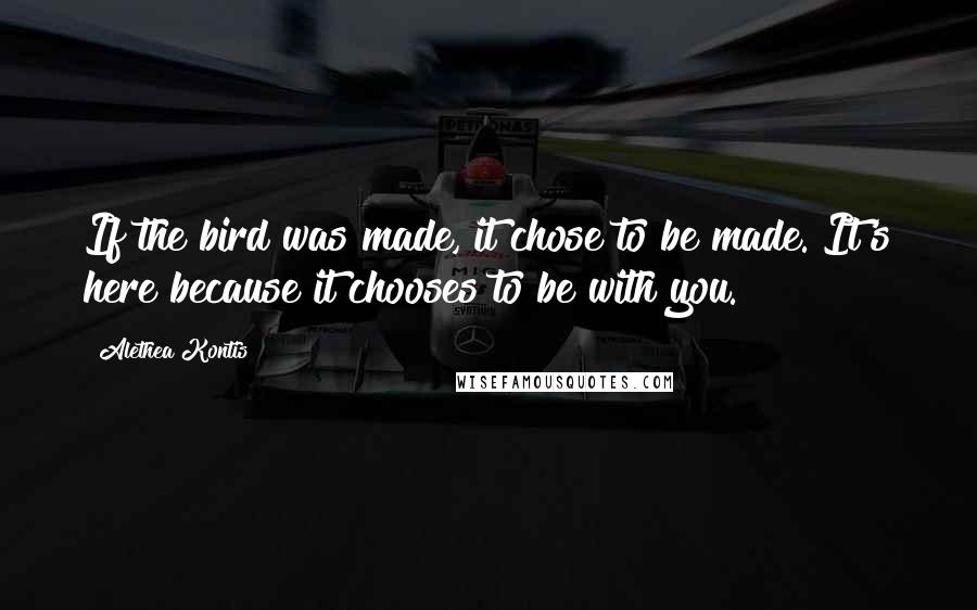 Alethea Kontis Quotes: If the bird was made, it chose to be made. It's here because it chooses to be with you.