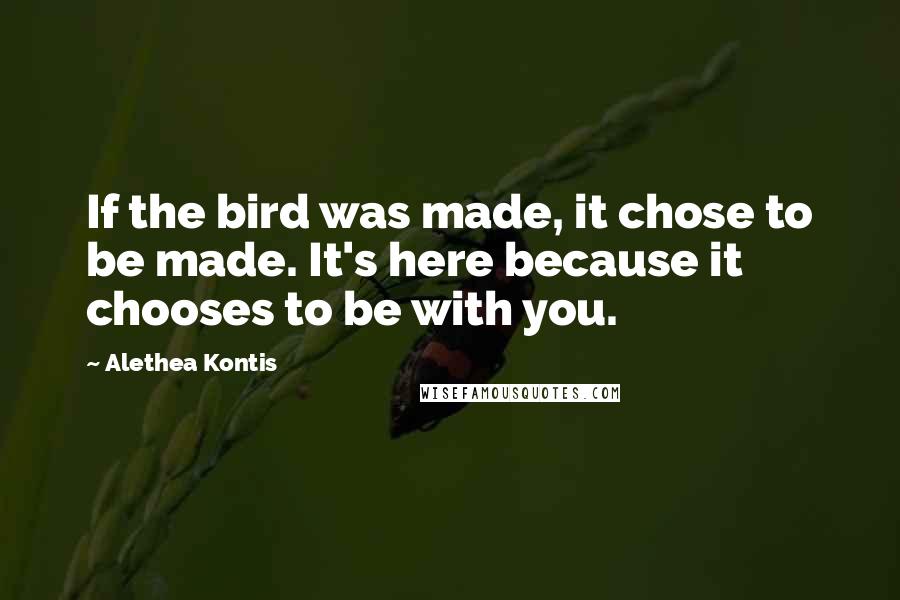 Alethea Kontis Quotes: If the bird was made, it chose to be made. It's here because it chooses to be with you.