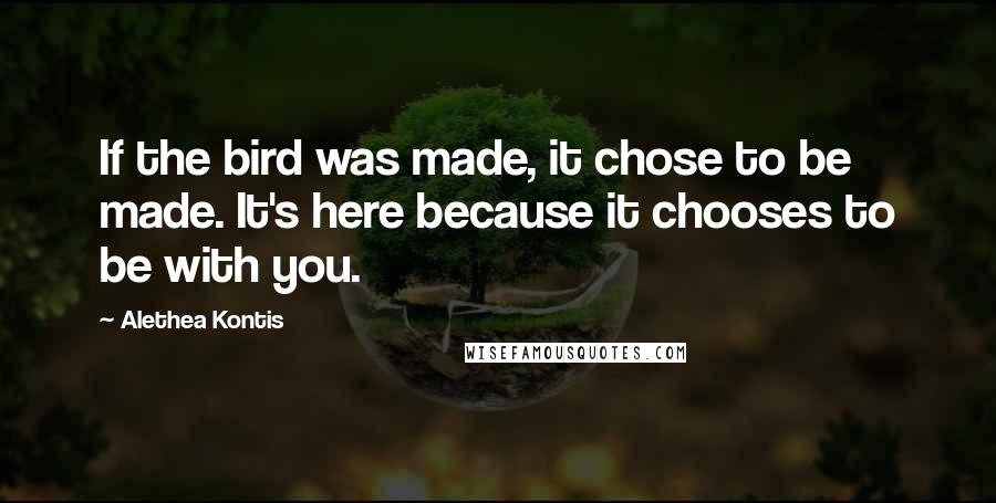 Alethea Kontis Quotes: If the bird was made, it chose to be made. It's here because it chooses to be with you.