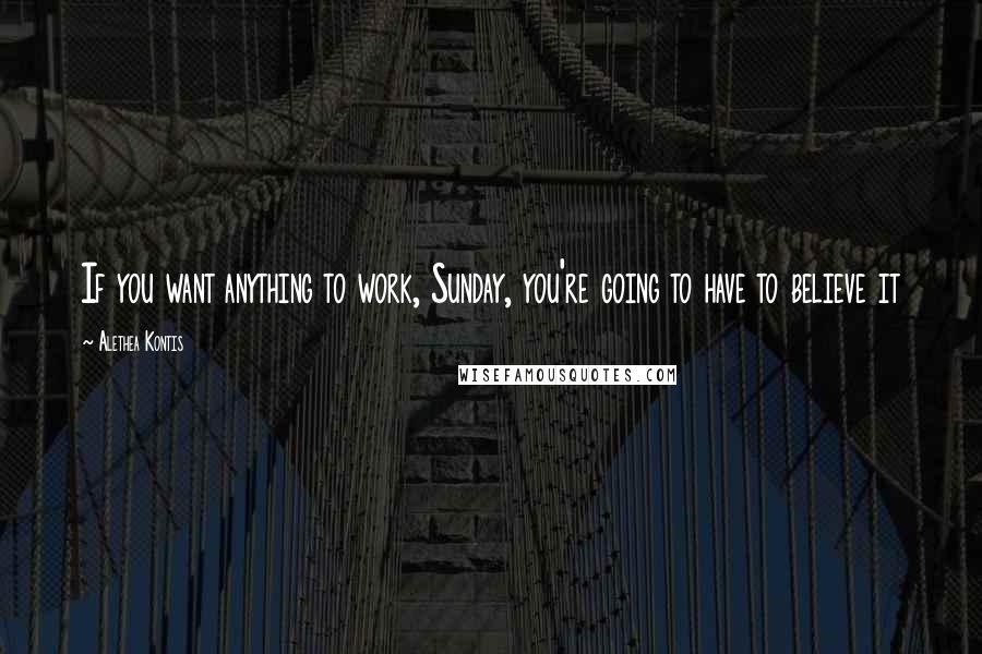 Alethea Kontis Quotes: If you want anything to work, Sunday, you're going to have to believe it