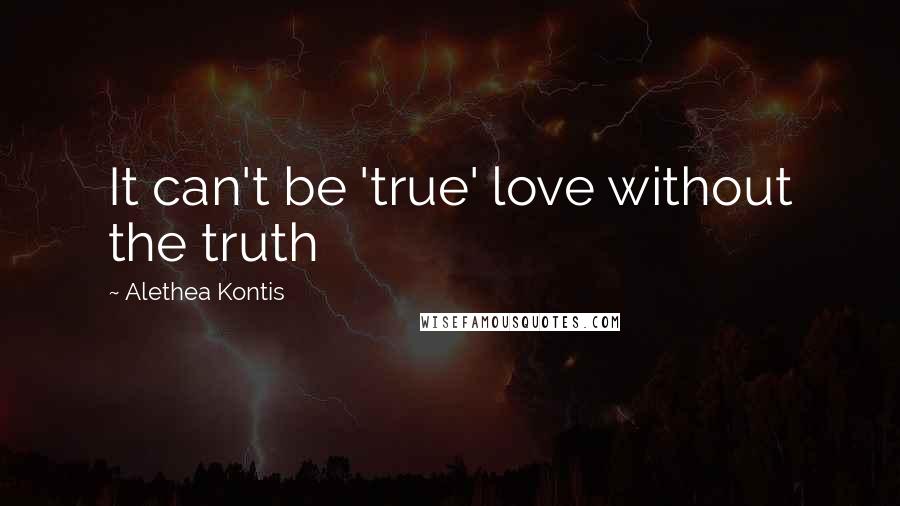 Alethea Kontis Quotes: It can't be 'true' love without the truth