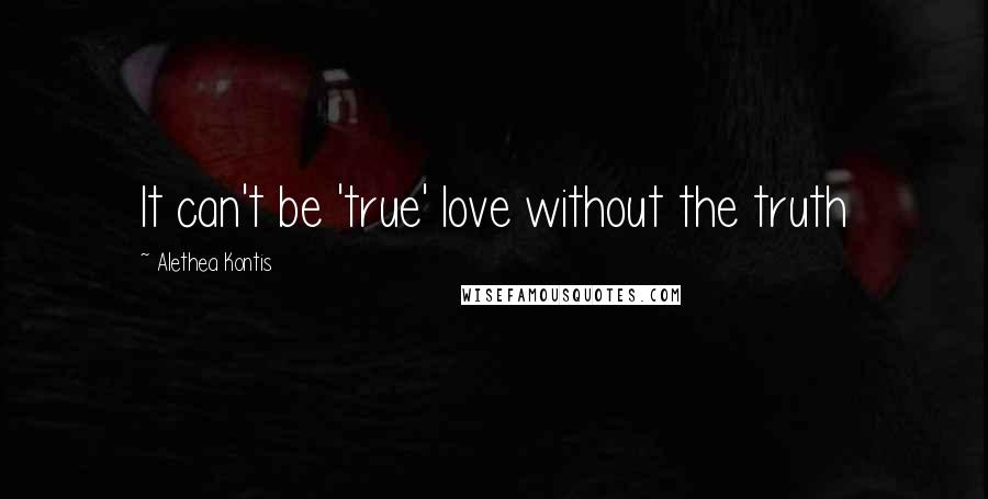 Alethea Kontis Quotes: It can't be 'true' love without the truth