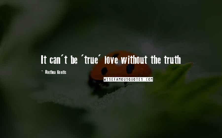 Alethea Kontis Quotes: It can't be 'true' love without the truth