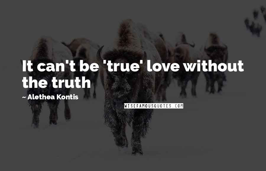 Alethea Kontis Quotes: It can't be 'true' love without the truth