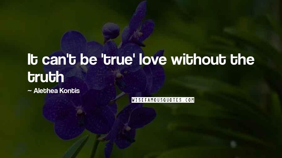 Alethea Kontis Quotes: It can't be 'true' love without the truth