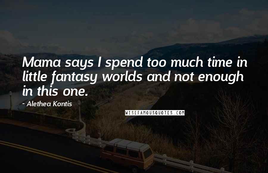 Alethea Kontis Quotes: Mama says I spend too much time in little fantasy worlds and not enough in this one.