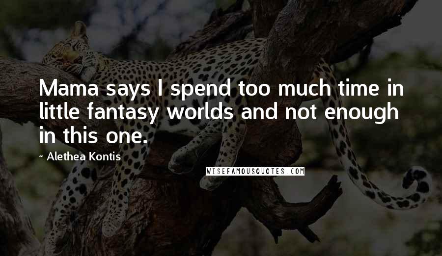 Alethea Kontis Quotes: Mama says I spend too much time in little fantasy worlds and not enough in this one.