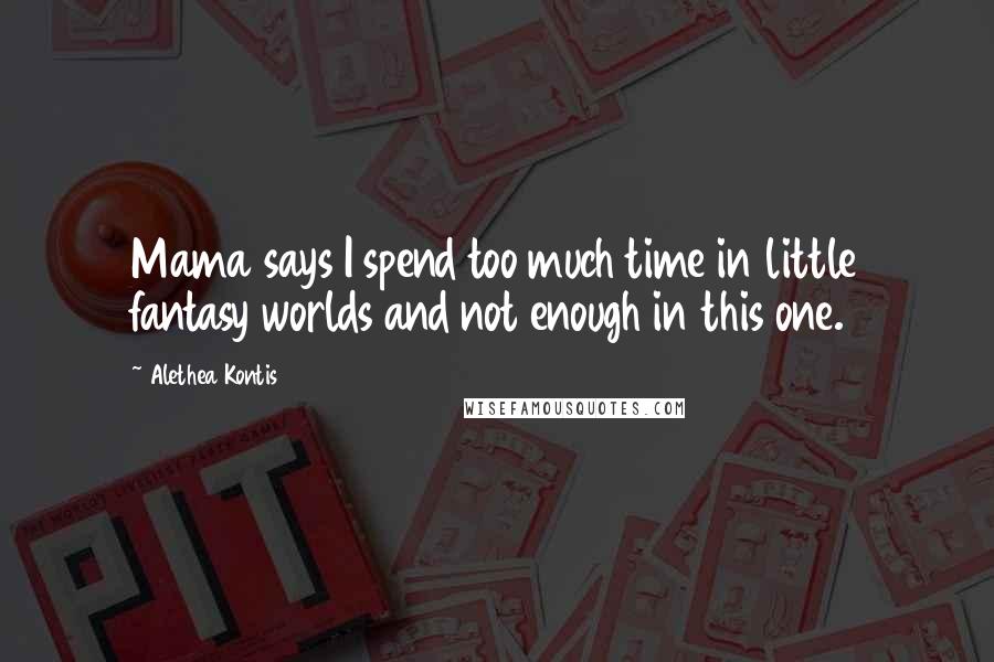 Alethea Kontis Quotes: Mama says I spend too much time in little fantasy worlds and not enough in this one.