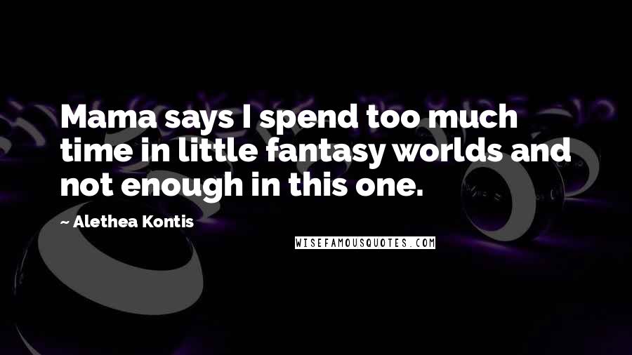 Alethea Kontis Quotes: Mama says I spend too much time in little fantasy worlds and not enough in this one.
