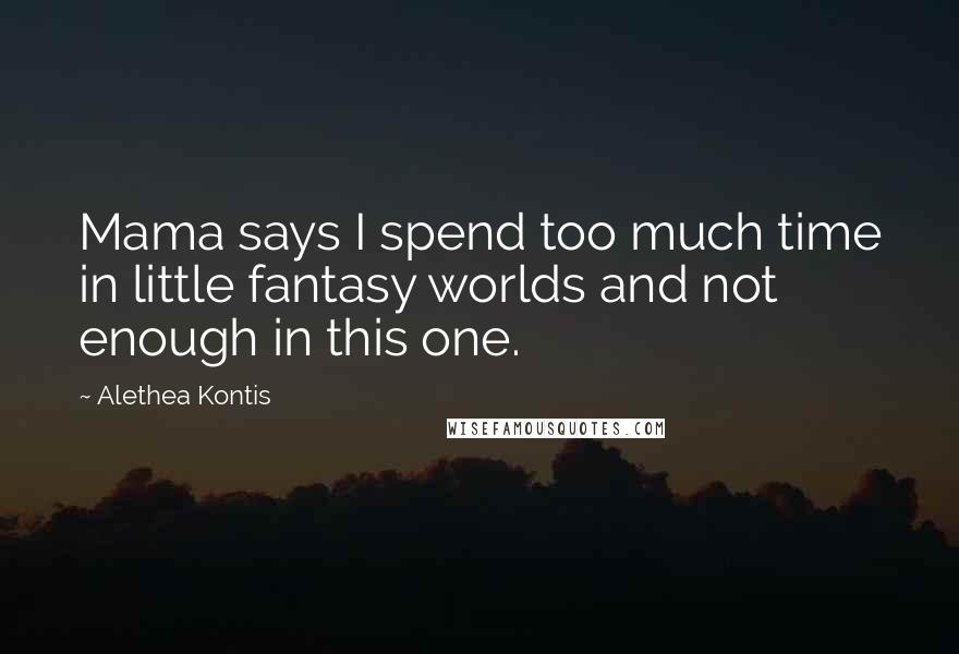 Alethea Kontis Quotes: Mama says I spend too much time in little fantasy worlds and not enough in this one.