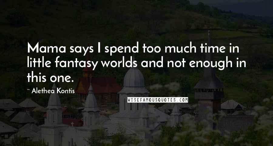 Alethea Kontis Quotes: Mama says I spend too much time in little fantasy worlds and not enough in this one.