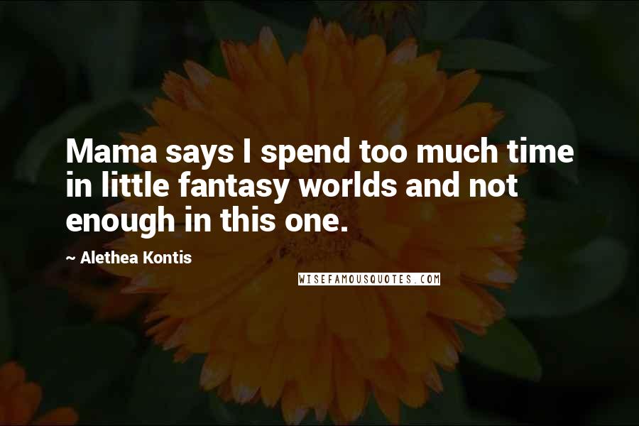 Alethea Kontis Quotes: Mama says I spend too much time in little fantasy worlds and not enough in this one.